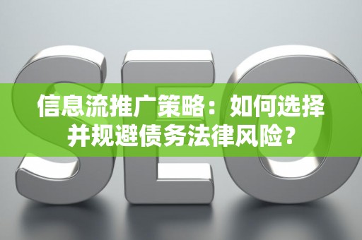 信息流推广策略：如何选择并规避债务法律风险？