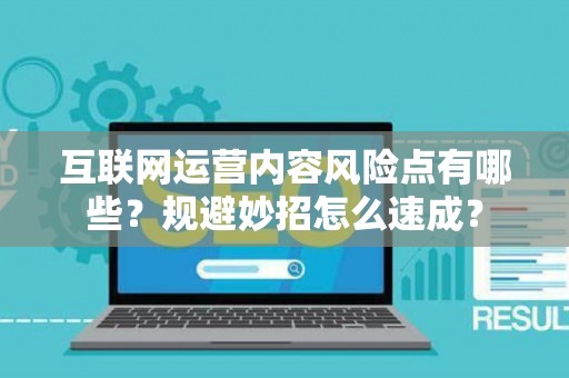 互联网运营内容风险点有哪些？规避妙招怎么速成？