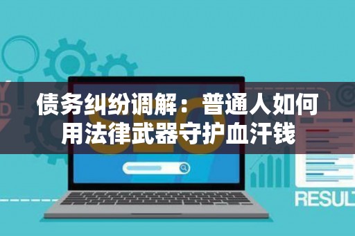 债务纠纷调解：普通人如何用法律武器守护血汗钱