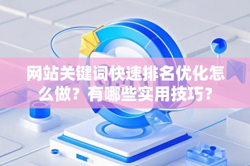 网站关键词快速排名优化怎么做？有哪些实用技巧？