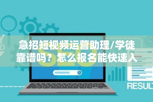 急招短视频运营助理/学徒靠谱吗？怎么报名能快速入职？