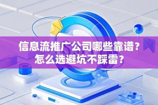 信息流推广公司哪些靠谱？怎么选避坑不踩雷？